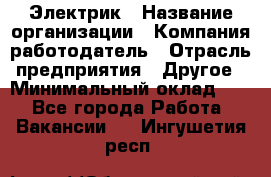Электрик › Название организации ­ Компания-работодатель › Отрасль предприятия ­ Другое › Минимальный оклад ­ 1 - Все города Работа » Вакансии   . Ингушетия респ.